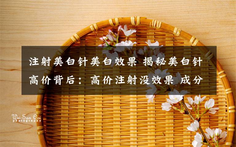 注射美白针美白效果 揭秘美白针高价背后:高价注射没效果 成分不明有风险