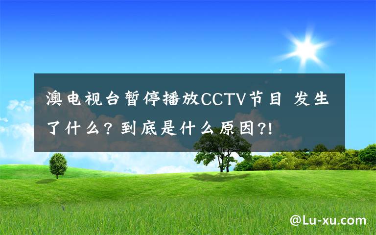 澳电视台暂停播放CCTV节目 发生了什么? 到底是什么原因?!