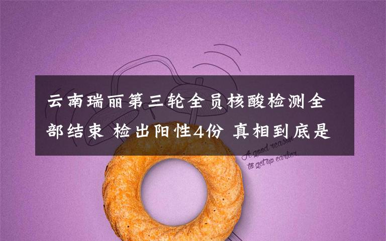 云南瑞丽第三轮全员核酸检测全部结束 检出阳性4份 真相到底是怎样的?