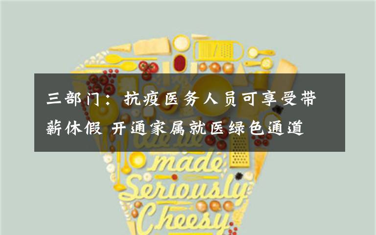 三部门:抗疫医务人员可享受带薪休假 开通家属就医绿色通道 到底是什么状况?