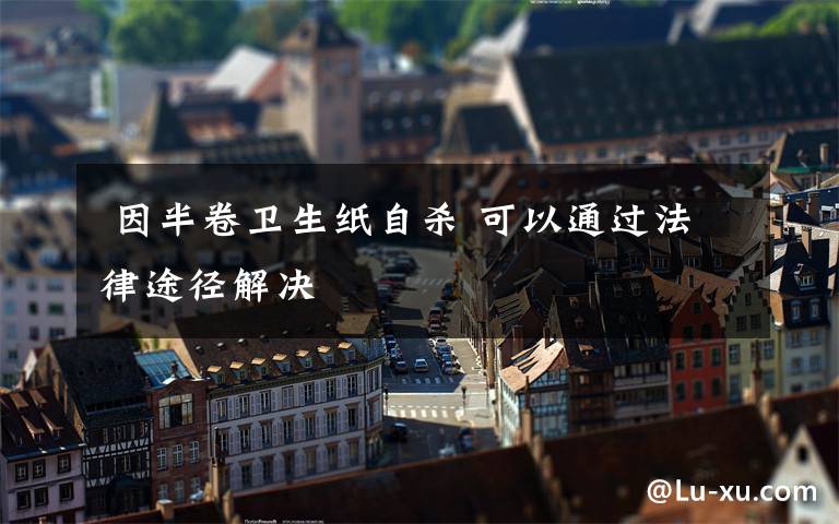 因半卷卫生纸自杀 可以通过法律途径解决