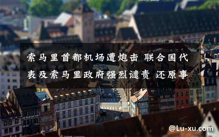 索马里首都机场遭炮击 联合国代表及索马里政府强烈谴责 还原事发经过及背后原因!
