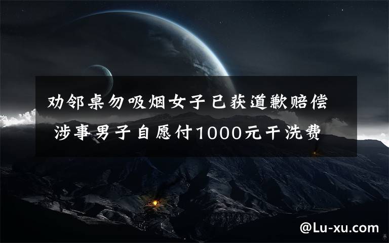 劝邻桌勿吸烟女子已获道歉赔偿 涉事男子自愿付1000元干洗费 这意味着什么?