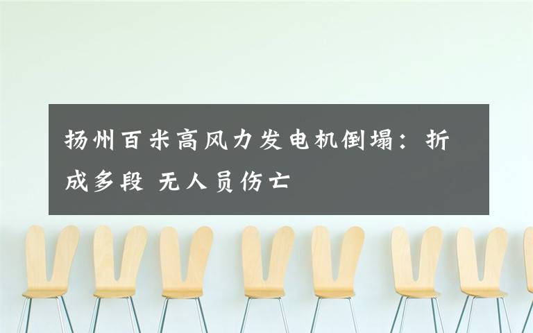 扬州百米高风力发电机倒塌:折成多段 无人员伤亡