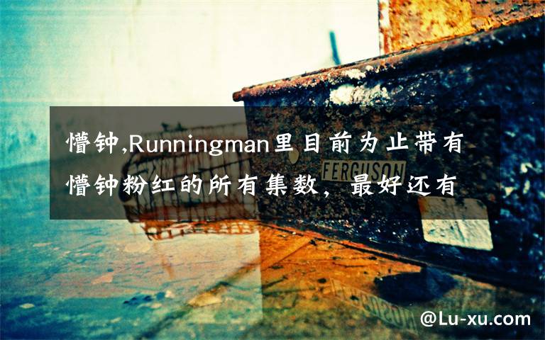 懵钟,Runningman里目前为止带有懵钟粉红的所有集数，最好还有简单的说明，谢谢！