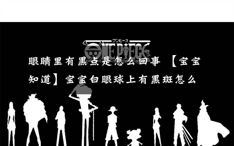 眼睛里有黑点是怎么回事 【宝宝知道】宝宝白眼球上有黑斑怎么回事?