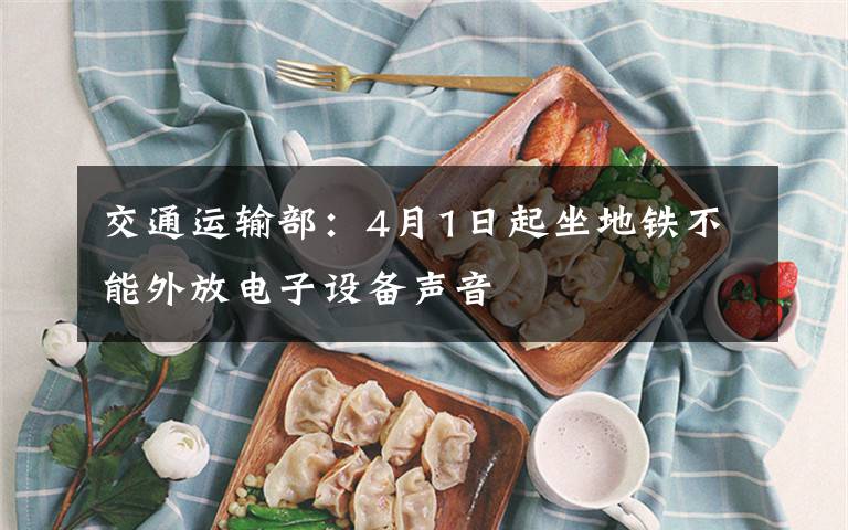 交通运输部:4月1日起坐地铁不能外放电子设备声音