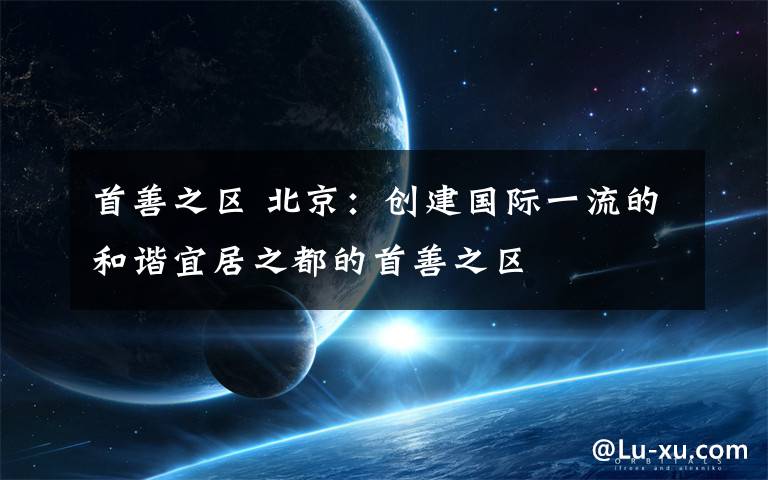 首善之区 北京:创建国际一流的和谐宜居之都的首善之区