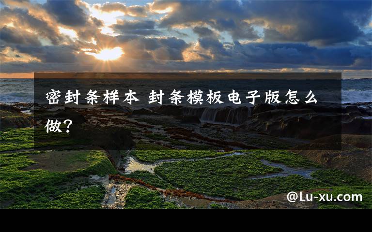 密封条样本 封条模板电子版怎么做?