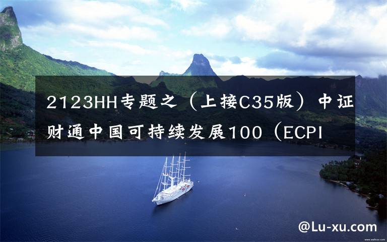 2123HH专题之（上接C35版）中证财通中国可持续发展100（ECPI ESG）指数增强型证券投资基金更新招募说明书摘要