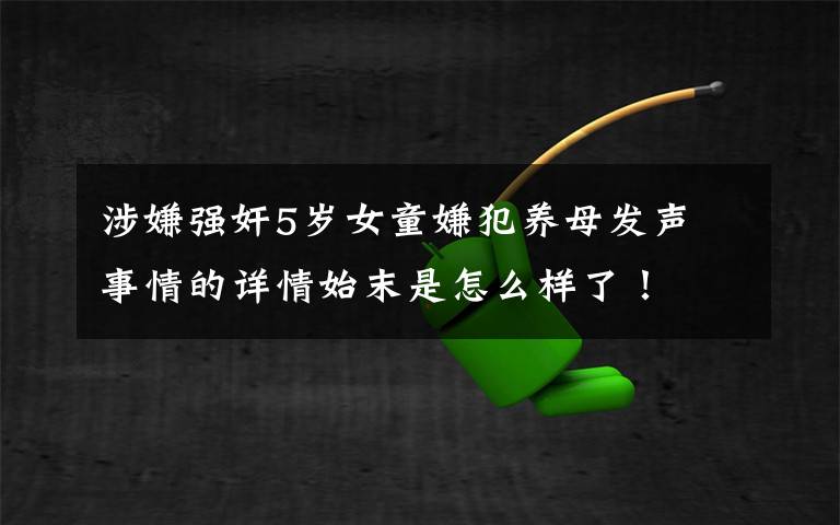涉嫌强奸5岁女童嫌犯养母发声 事情的详情始末是怎么样了！