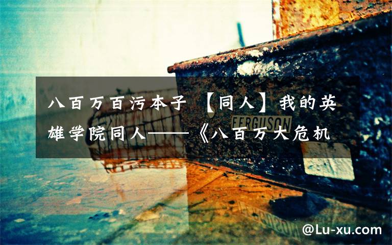 八百万百污本子 【同人】我的英雄学院同人——《八百万大危机》1