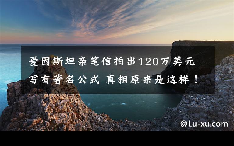 爱因斯坦亲笔信拍出120万美元 写有著名公式 真相原来是这样!