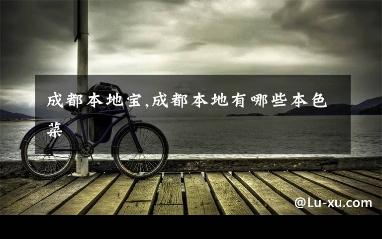 成都本地宝,成都本地有哪些本色菜