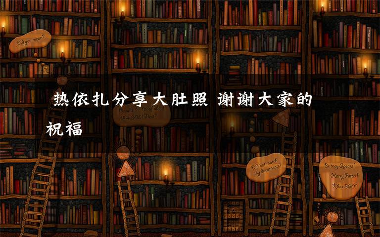  热依扎分享大肚照 谢谢大家的祝福