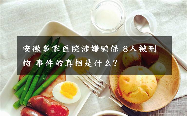 安徽多家医院涉嫌骗保 8人被刑拘 事件的真相是什么?