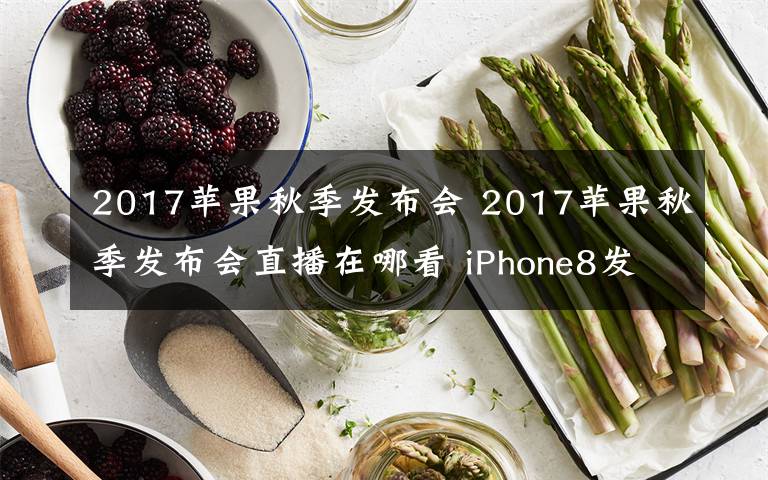 2017苹果秋季发布会 2017苹果秋季发布会直播在哪看 iPhone8发布会直播视频地址一览