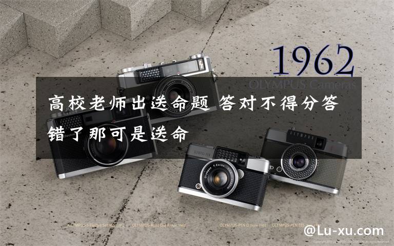 高校老师出送命题 答对不得分答错了那可是送命