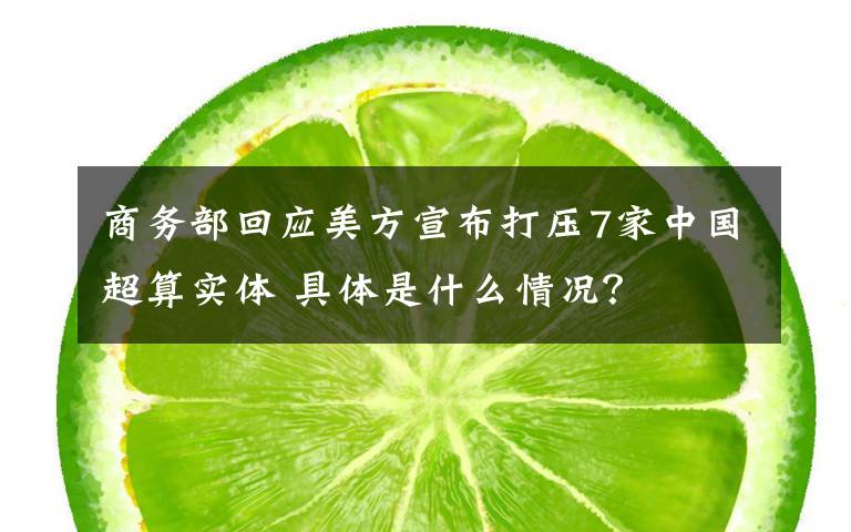 商务部回应美方宣布打压7家中国超算实体 具体是什么情况?