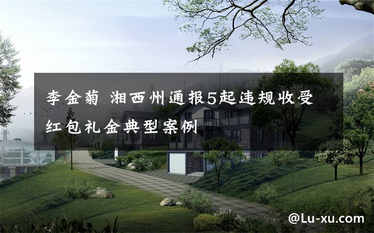 李金菊 湘西州通报5起违规收受红包礼金典型案例