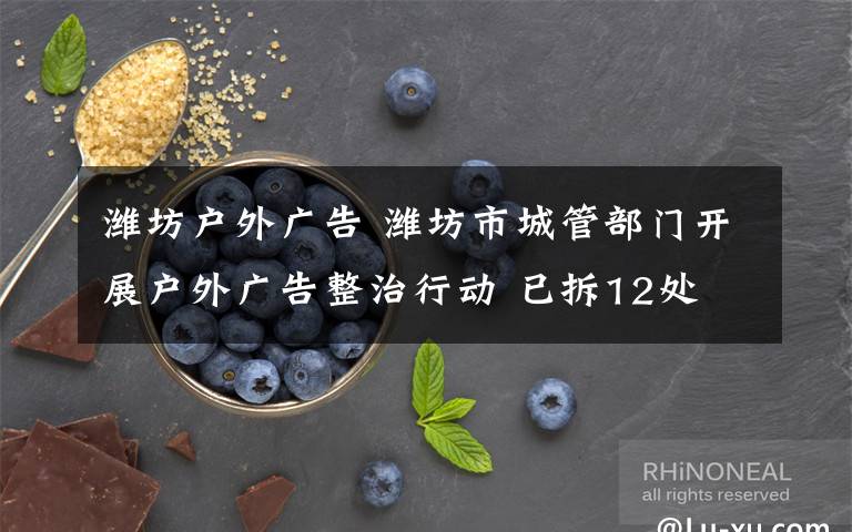 潍坊户外广告 潍坊市城管部门开展户外广告整治行动 已拆12处
