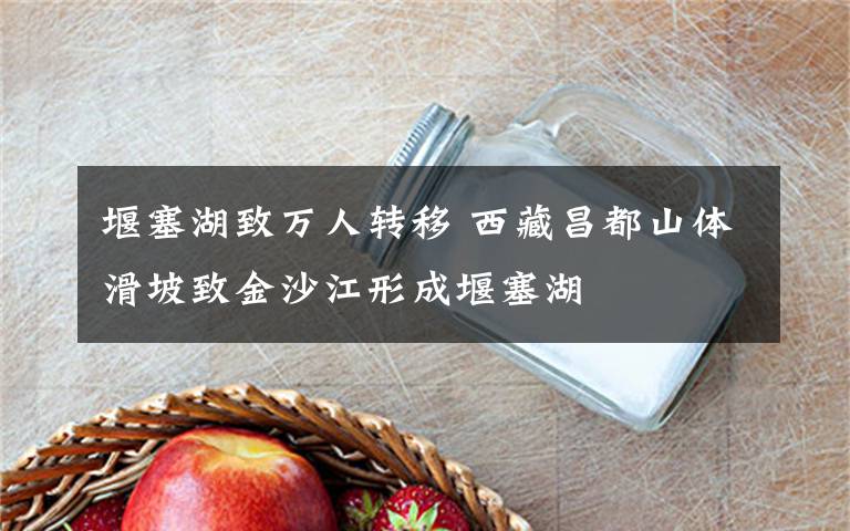 堰塞湖致万人转移 西藏昌都山体滑坡致金沙江形成堰塞湖