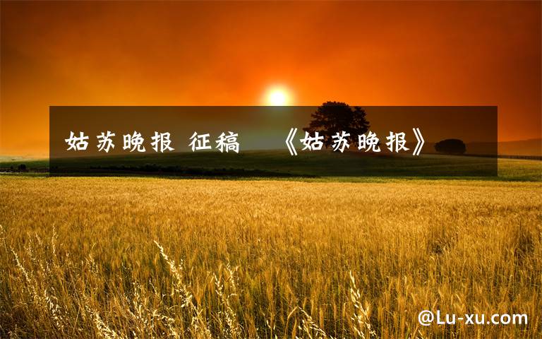 姑苏晚报 征稿〡《姑苏晚报》