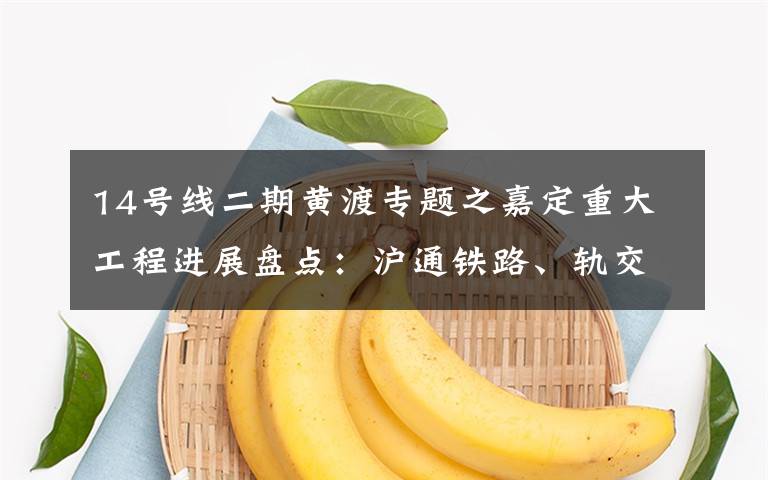 14号线二期黄渡专题之嘉定重大工程进展盘点:沪通铁路、轨交11、14号线等