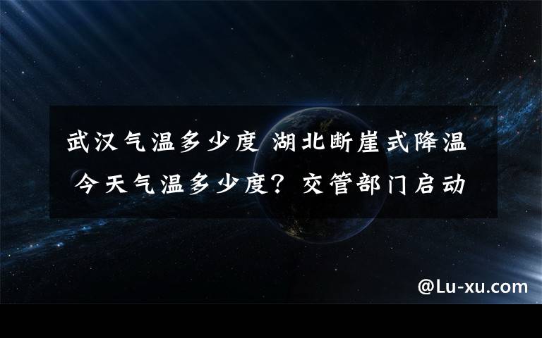 武汉气温多少度 湖北断崖式降温 今天气温多少度?交管部门启动应急预案