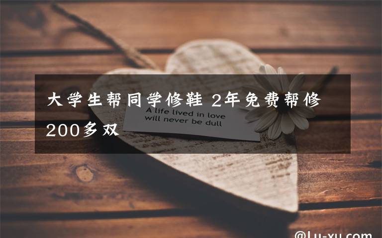 大学生帮同学修鞋 2年免费帮修200多双