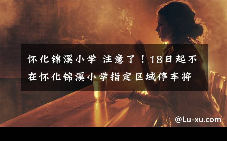 怀化锦溪小学 注意了!18日起不在怀化锦溪小学指定区域停车将处罚
