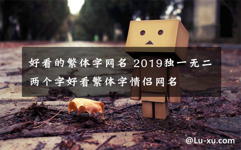 好看的繁体字网名 2019独一无二两个字好看繁体字情侣网名