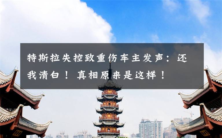 特斯拉失控致重伤车主发声:还我清白! 真相原来是这样!