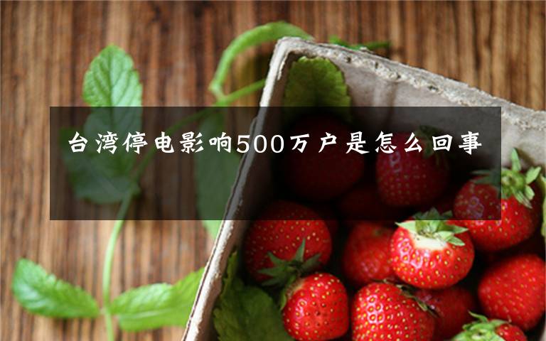 台湾停电影响500万户是怎么回事
