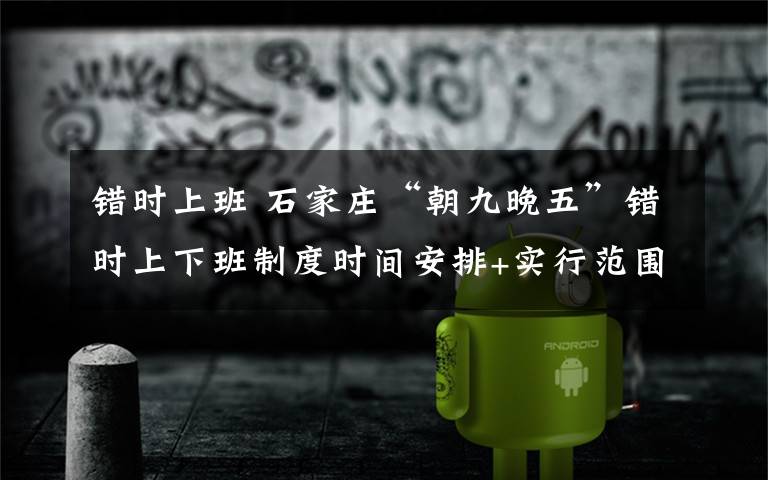 错时上班 石家庄“朝九晚五”错时上下班制度时间安排+实行范围