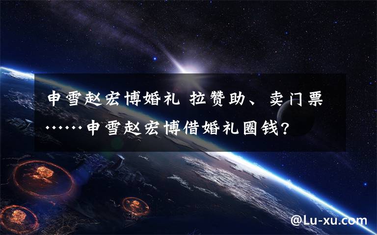 申雪赵宏博婚礼 拉赞助、卖门票……申雪赵宏博借婚礼圈钱?