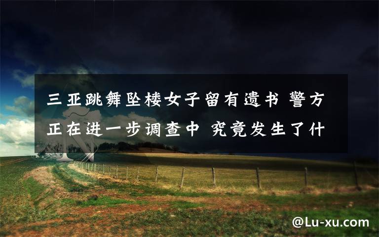 三亚跳舞坠楼女子留有遗书 警方正在进一步调查中 究竟发生了什么?