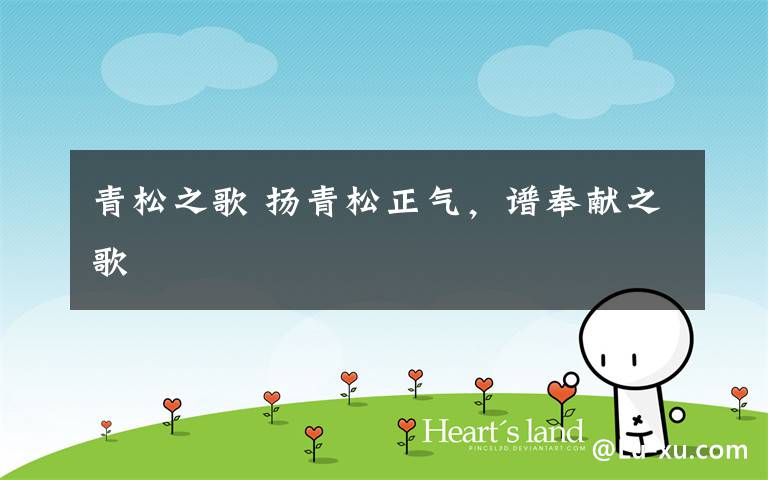 青松之歌 扬青松正气，谱奉献之歌