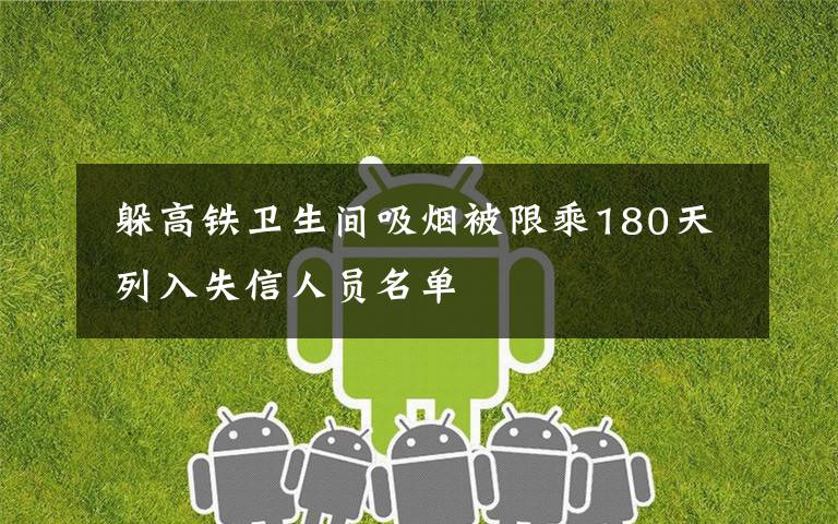 躲高铁卫生间吸烟被限乘180天 列入失信人员名单