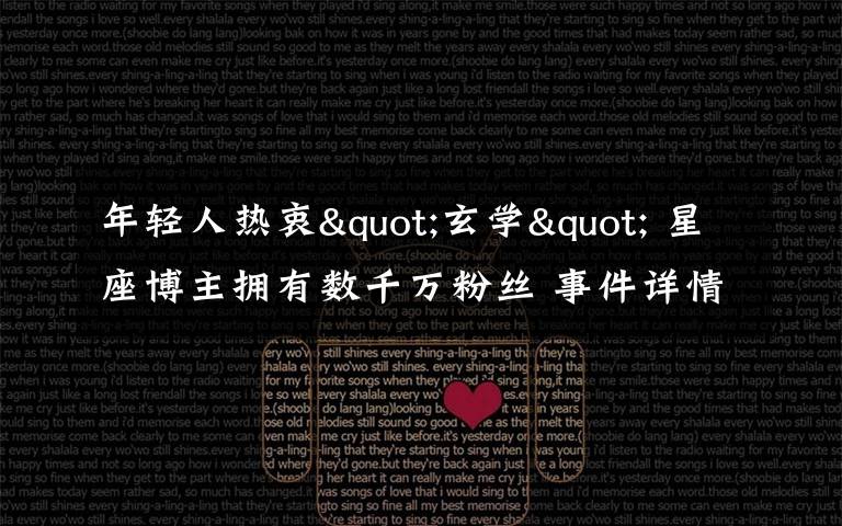 年轻人热衷"玄学" 星座博主拥有数千万粉丝 事件详情始末介绍!