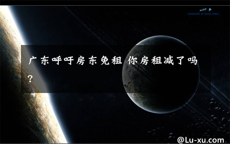 广东呼吁房东免租 你房租减了吗?