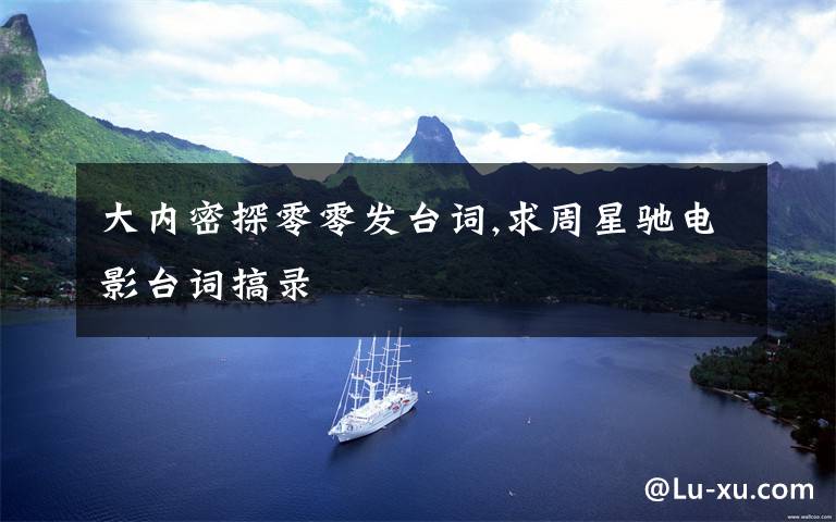 大内密探零零发台词,求周星驰电影台词搞录