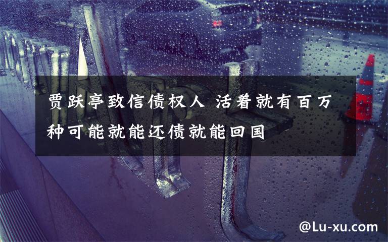 贾跃亭致信债权人 活着就有百万种可能就能还债就能回国