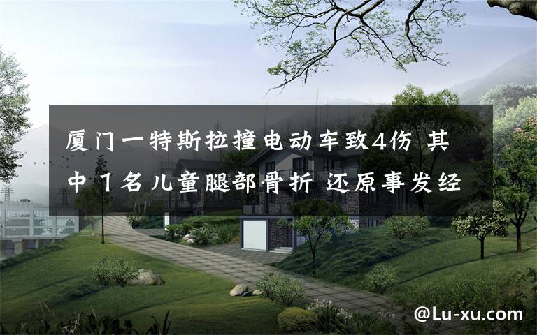 厦门一特斯拉撞电动车致4伤 其中1名儿童腿部骨折 还原事发经过及背后原因!