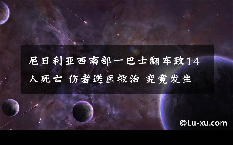 尼日利亚西南部一巴士翻车致14人死亡 伤者送医救治 究竟发生了什么?