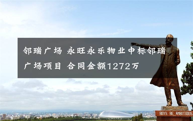 邻瑞广场 永旺永乐物业中标邻瑞广场项目 合同金额1272万