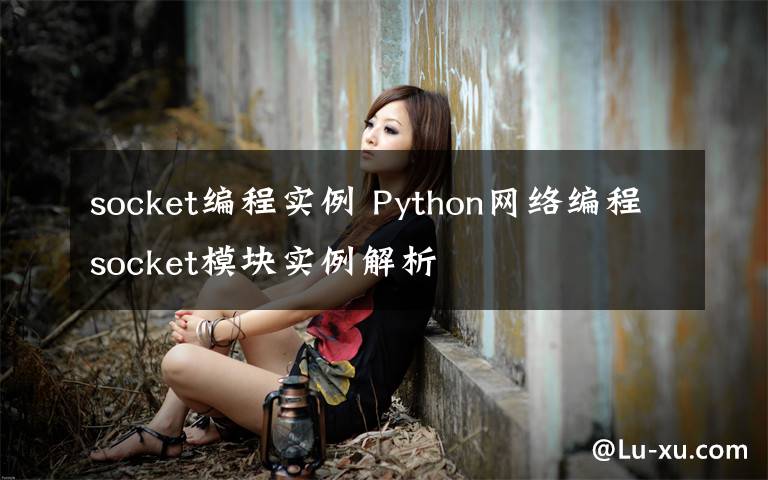 socket编程实例 Python网络编程socket模块实例解析