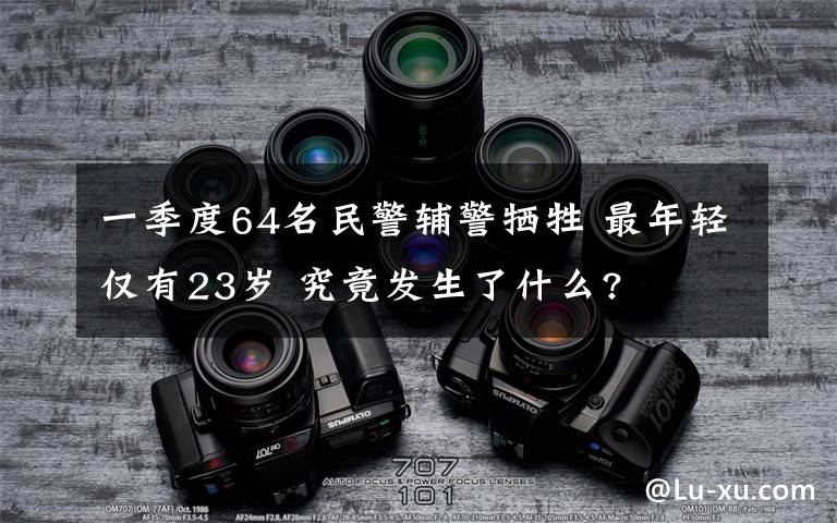 一季度64名民警辅警牺牲 最年轻仅有23岁 究竟发生了什么?