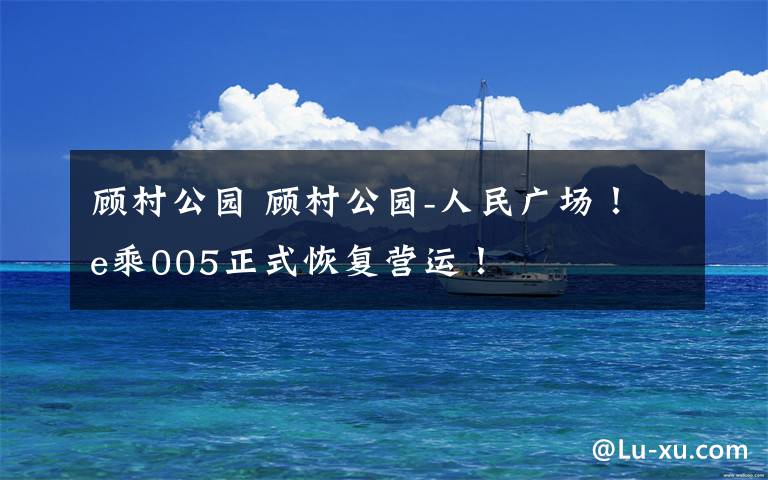 顾村公园 顾村公园-人民广场!e乘005正式恢复营运!
