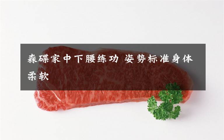 森碟家中下腰练功 姿势标准身体柔软